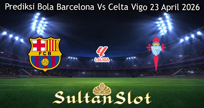 Prediksi Bola Barcelona Vs Celta Vigo 23 April 2026