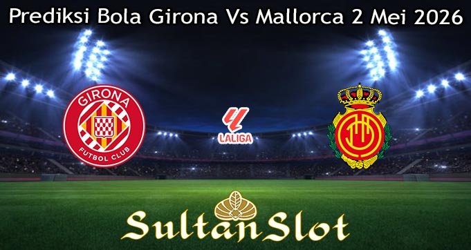 Prediksi Bola Girona Vs Mallorca 2 Mei 2026