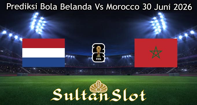 Prediksi Bola Belanda Vs Morocco 30 Juni 2026