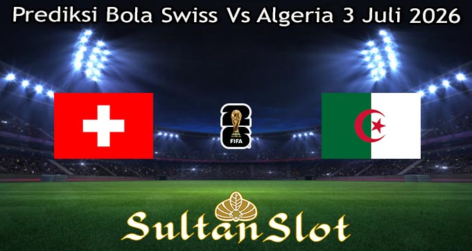 Prediksi Bola Swiss Vs Algeria 3 Juli 2026