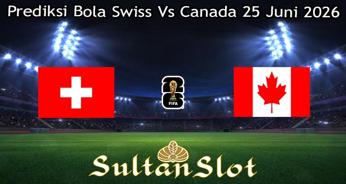 Prediksi Bola Swiss Vs Canada 25 Juni 2026