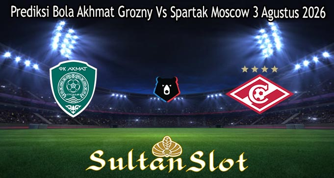 Prediksi Bola Akhmat Grozny Vs Spartak Moscow 3 Agustus 2026