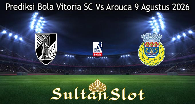 Prediksi Bola Vitoria SC Vs Arouca 9 Agustus 2026