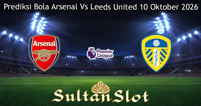 Prediksi Bola Arsenal Vs Leeds United 10 Oktober 2026